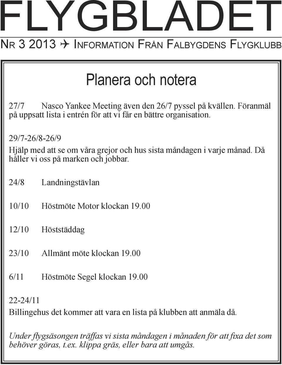 Då håller vi oss på marken och jobbar. 24/8 Landningstävlan 10/10 Höstmöte Motor klockan 19.00 12/10 Höststäddag 23/10 Allmänt möte klockan 19.00 6/11 Höstmöte Segel klockan 19.