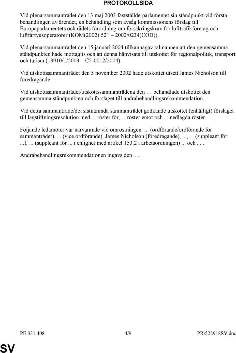 Vid plenarsammanträdet den 15 januari 2004 tillkännagav talmannen att den gemensamma ståndpunkten hade mottagits och att denna hänvisats till utskottet för regionalpolitik, transport och turism