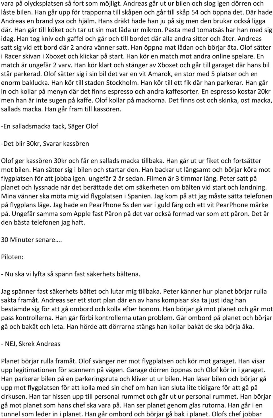 Han tog kniv och gaffel och går och till bordet där alla andra sitter och äter. Andreas satt sig vid ett bord där 2 andra vänner satt. Han öppna mat lådan och börjar äta.