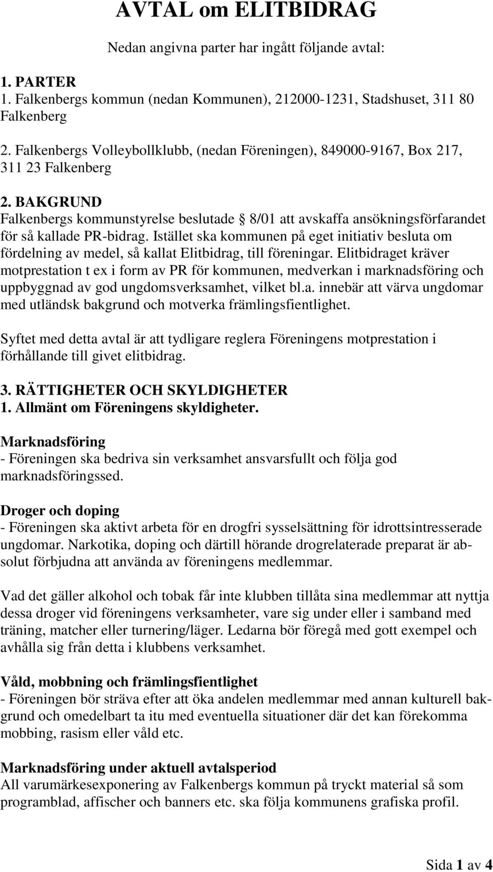 BAKGRUND Falkenbergs kommunstyrelse beslutade 8/01 att avskaffa ansökningsförfarandet för så kallade PR-bidrag.