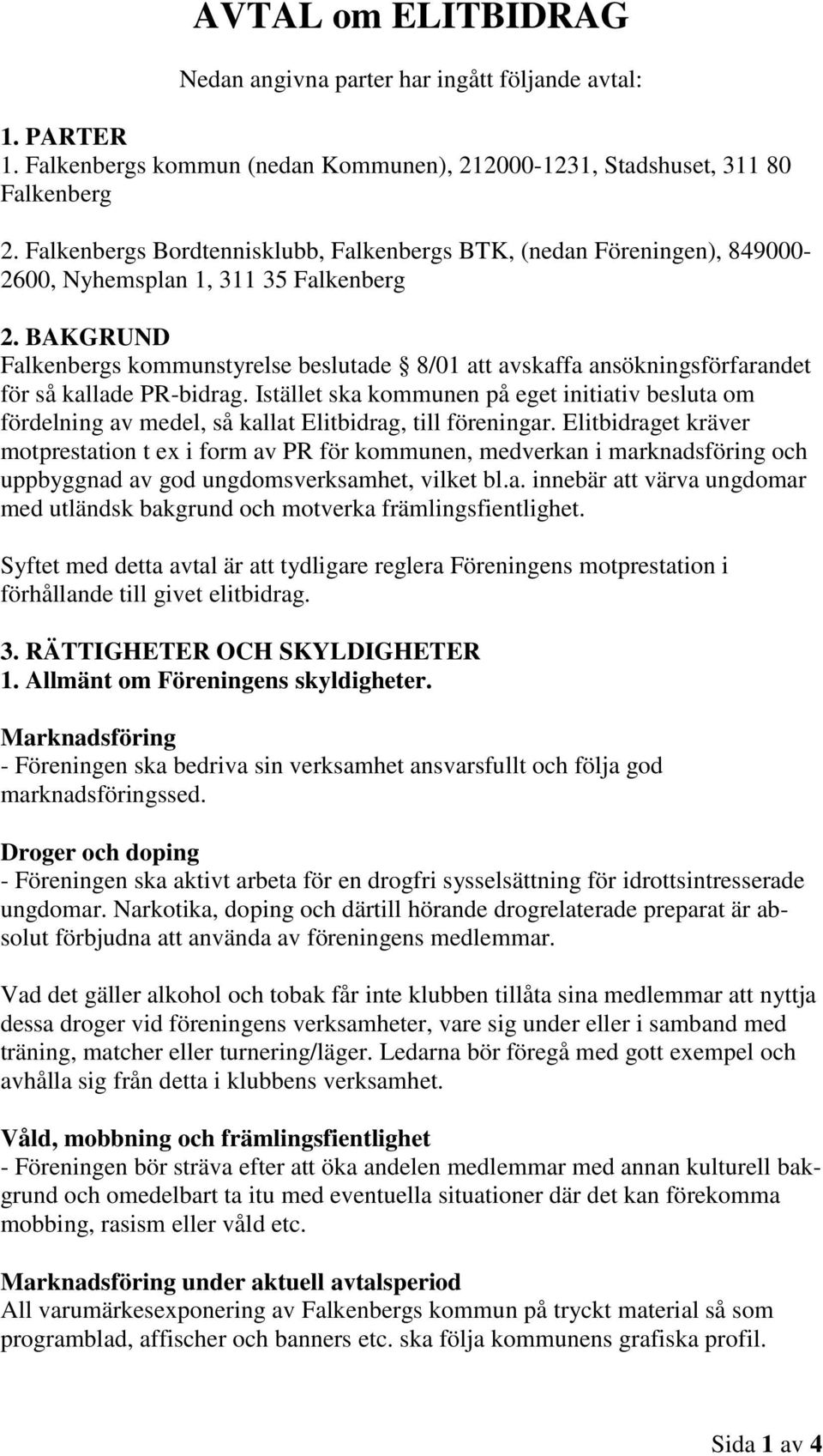 BAKGRUND Falkenbergs kommunstyrelse beslutade 8/01 att avskaffa ansökningsförfarandet för så kallade PR-bidrag.