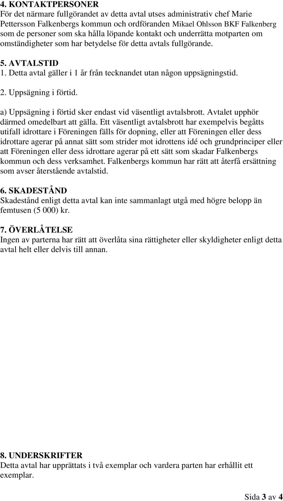 Uppsägning i förtid. a) Uppsägning i förtid sker endast vid väsentligt avtalsbrott. Avtalet upphör därmed omedelbart att gälla.