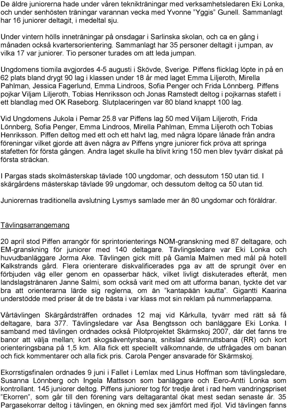 Sammanlagt har 35 personer deltagit i jumpan, av vilka 17 var juniorer. Tio personer turades om att leda jumpan. Ungdomens tiomila avgjordes 4-5 augusti i Skövde, Sverige.