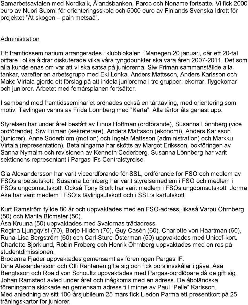 Administration Ett framtidsseminarium arrangerades i klubblokalen i Manegen 20 januari, där ett 20-tal piffare i olika åldrar diskuterade vilka våra tyngdpunkter ska vara åren 2007-2011.