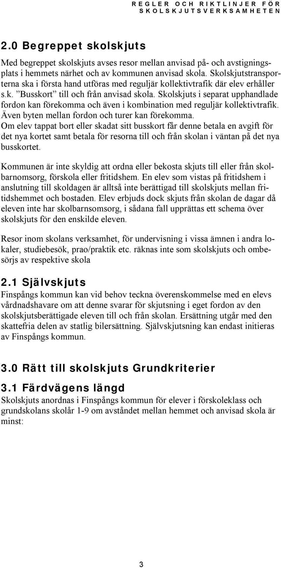 Skolskjuts i separat upphandlade fordon kan förekomma och även i kombination med reguljär kollektivtrafik. Även byten mellan fordon och turer kan förekomma.