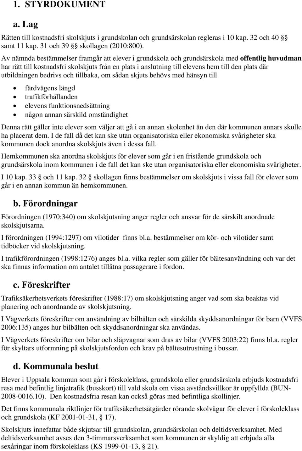 utbildningen bedrivs och tillbaka, om sådan skjuts behövs med hänsyn till färdvägens längd trafikförhållanden elevens funktionsnedsättning någon annan särskild omständighet Denna rätt gäller inte