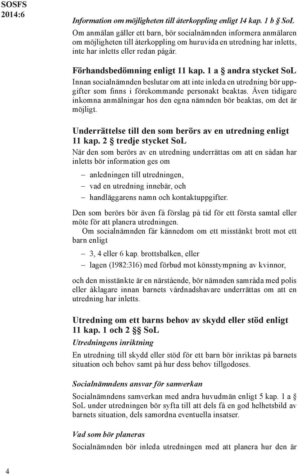 Förhandsbedömning enligt 11 kap. 1 a andra stycket SoL Innan socialnämnden beslutar om att inte inleda en utredning bör uppgifter som finns i förekommande personakt beaktas.