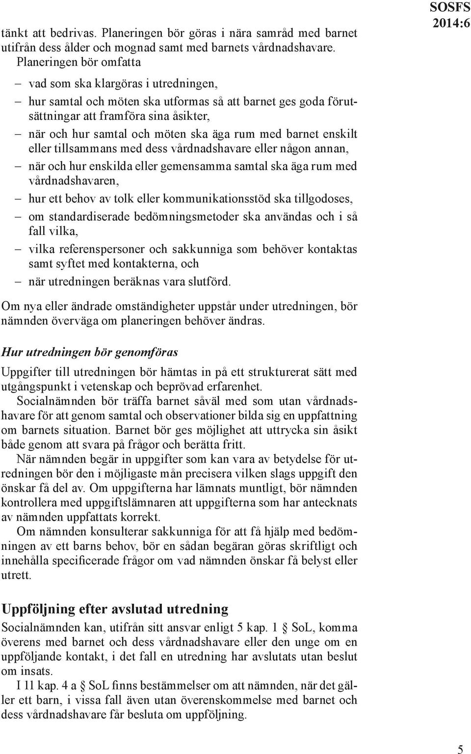 rum med barnet enskilt eller tillsammans med dess vårdnadshavare eller någon annan, när och hur enskilda eller gemensamma samtal ska äga rum med vårdnadshavaren, hur ett behov av tolk eller