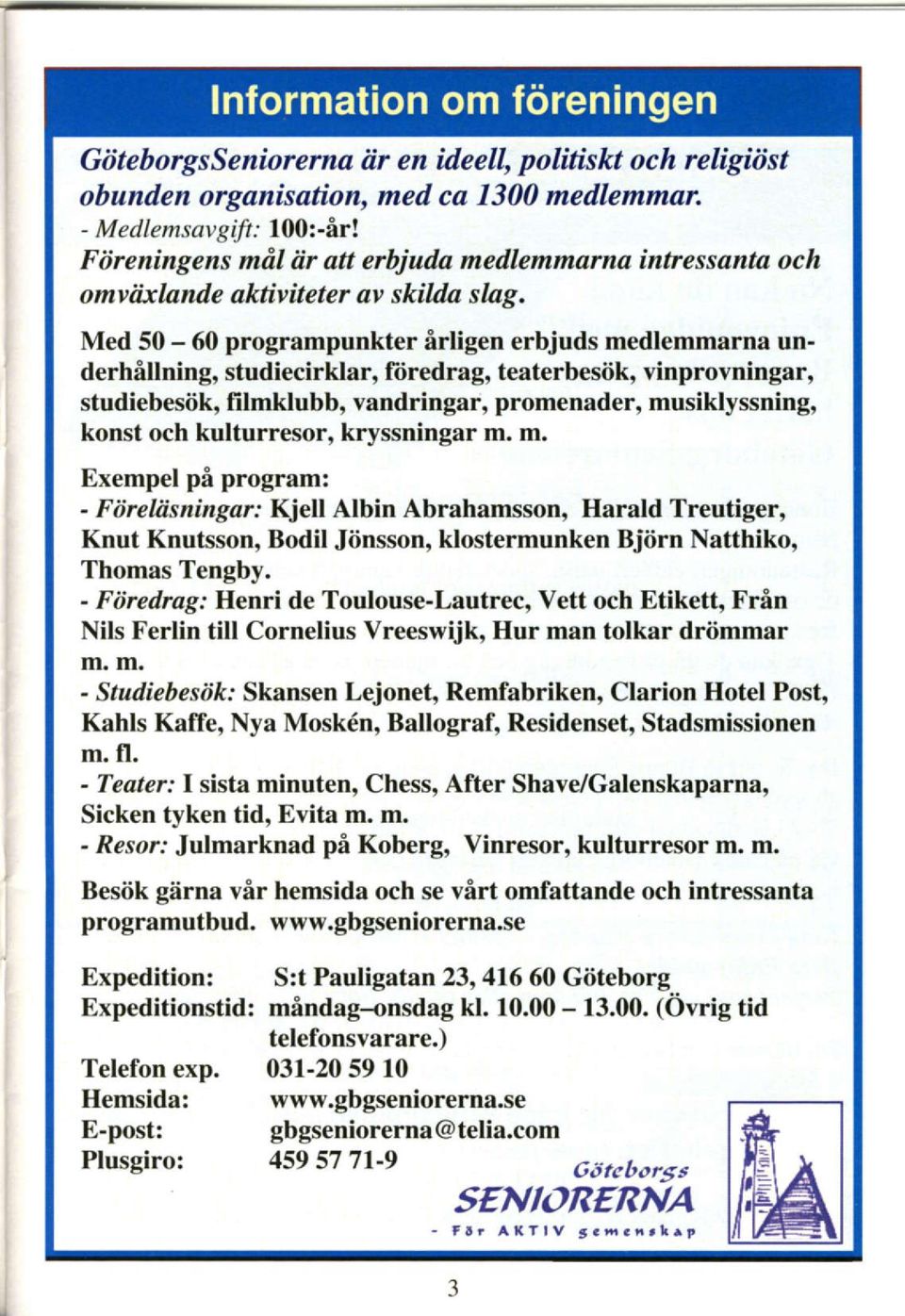 Med 50-60 programpunkter irligen erbjuds medlemmarna underhallning, studiecirklar, ftiredrag, teaterbestik, vinprovningar, studiebesiik, filmklubb, vandringar, promenader, musiklyssning, konst och