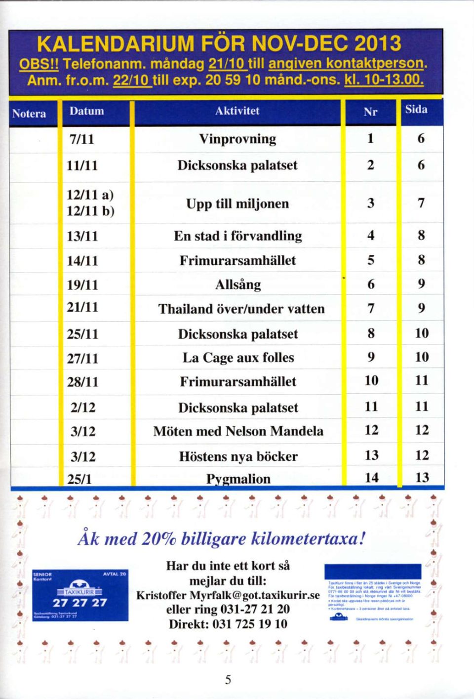 Frimurarsamhiillet l0 ll 2t12 3l12 Dicksonska palatset Miiten med Nelson Mandela ll t2 ll t2 3lt2 25ll Hiistens nya biicker l3 l4 t2 l3 : :