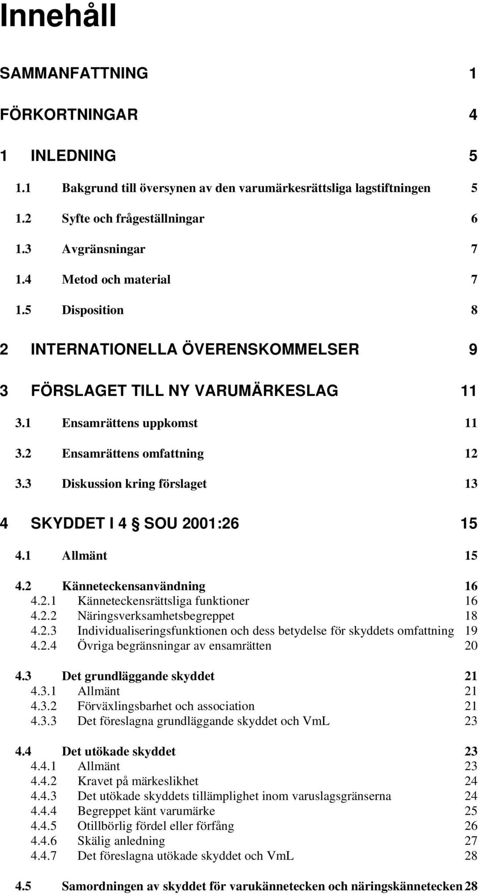 3 Diskussion kring förslaget 13 4 SKYDDET I 4 SOU 2001:26 15 4.1 Allmänt 15 4.2 Känneteckensanvändning 16 4.2.1 Känneteckensrättsliga funktioner 16 4.2.2 Näringsverksamhetsbegreppet 18 4.2.3 Individualiseringsfunktionen och dess betydelse för skyddets omfattning 19 4.