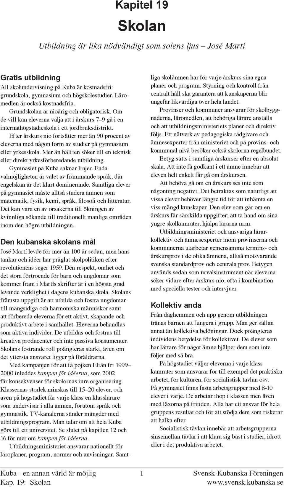 Efter årskurs nio fortsätter mer än 90 procent av eleverna med någon form av studier på gymnasium eller yrkesskola. Mer än hälften söker till en teknisk eller direkt yrkesförberedande utbildning.