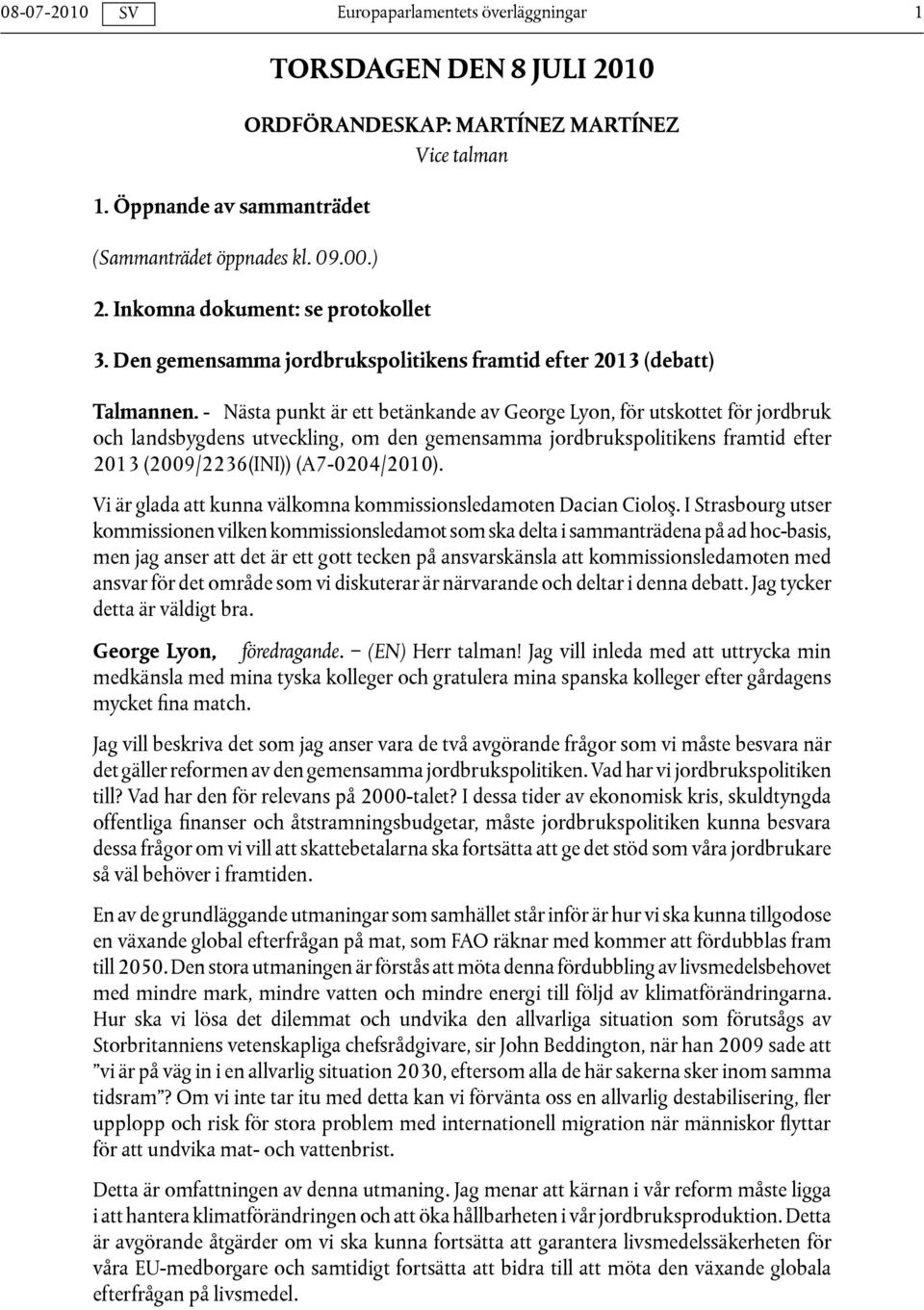 - Nästa punkt är ett betänkande av George Lyon, för utskottet för jordbruk och landsbygdens utveckling, om den gemensamma jordbrukspolitikens framtid efter 2013 (2009/2236(INI)) (A7-0204/2010).