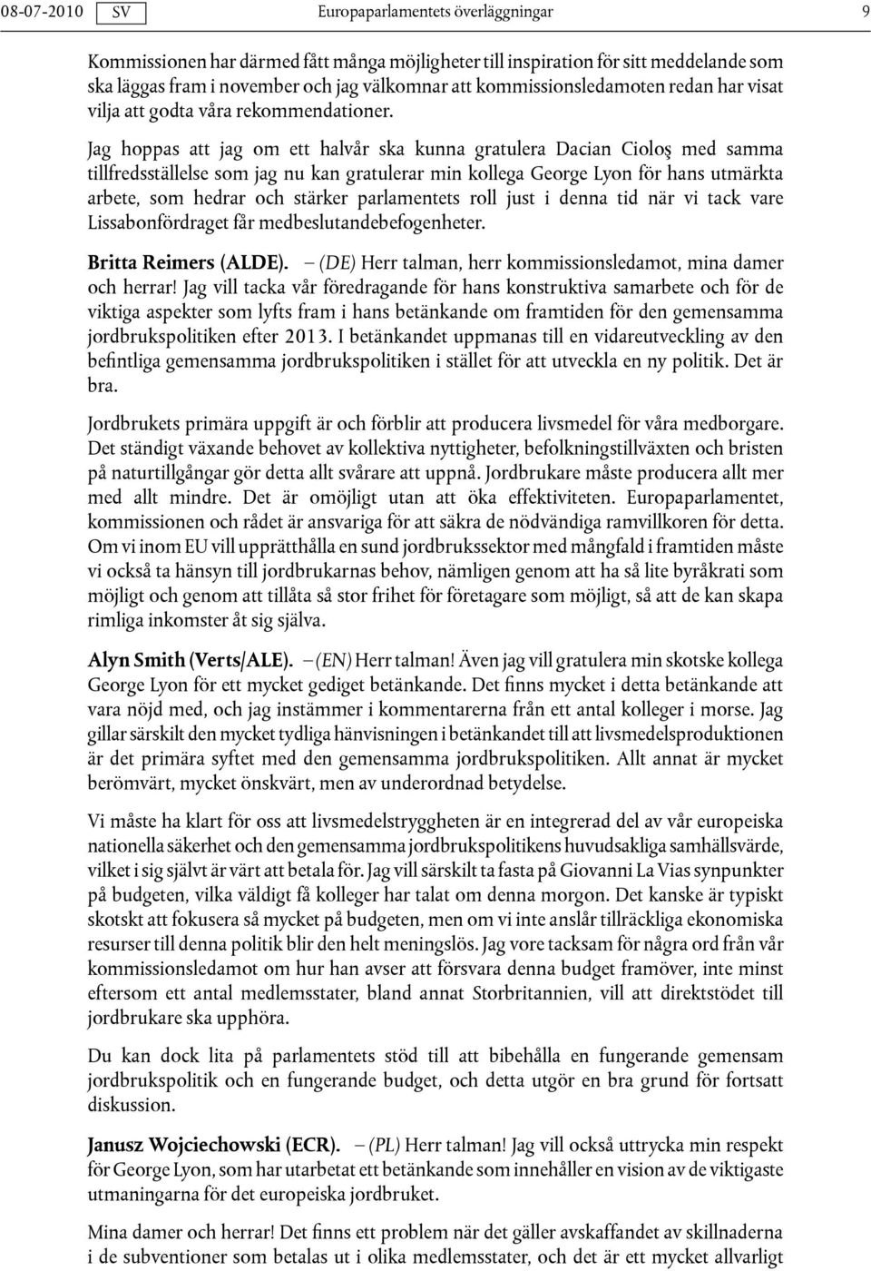 Jag hoppas att jag om ett halvår ska kunna gratulera Dacian Cioloş med samma tillfredsställelse som jag nu kan gratulerar min kollega George Lyon för hans utmärkta arbete, som hedrar och stärker