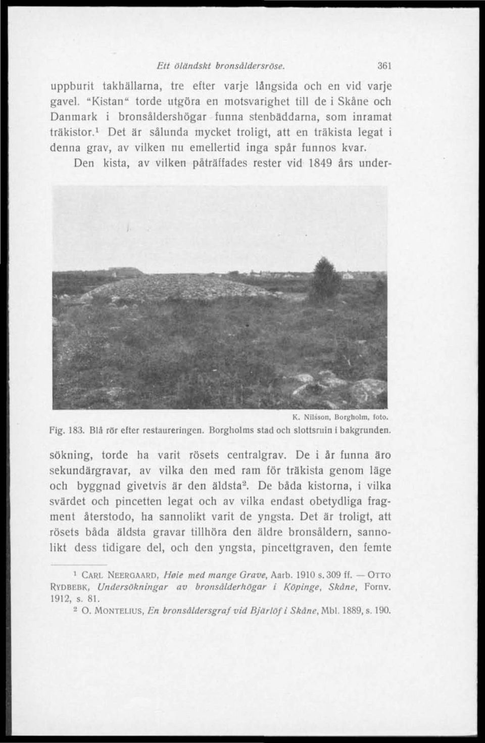 1 Det är sålunda mycket troligt, att en träkista legat i denna grav, av vilken nu emellertid inga spår funnos kvar. Den kista, av vilken påträffades rester vid 1849 års under- K.