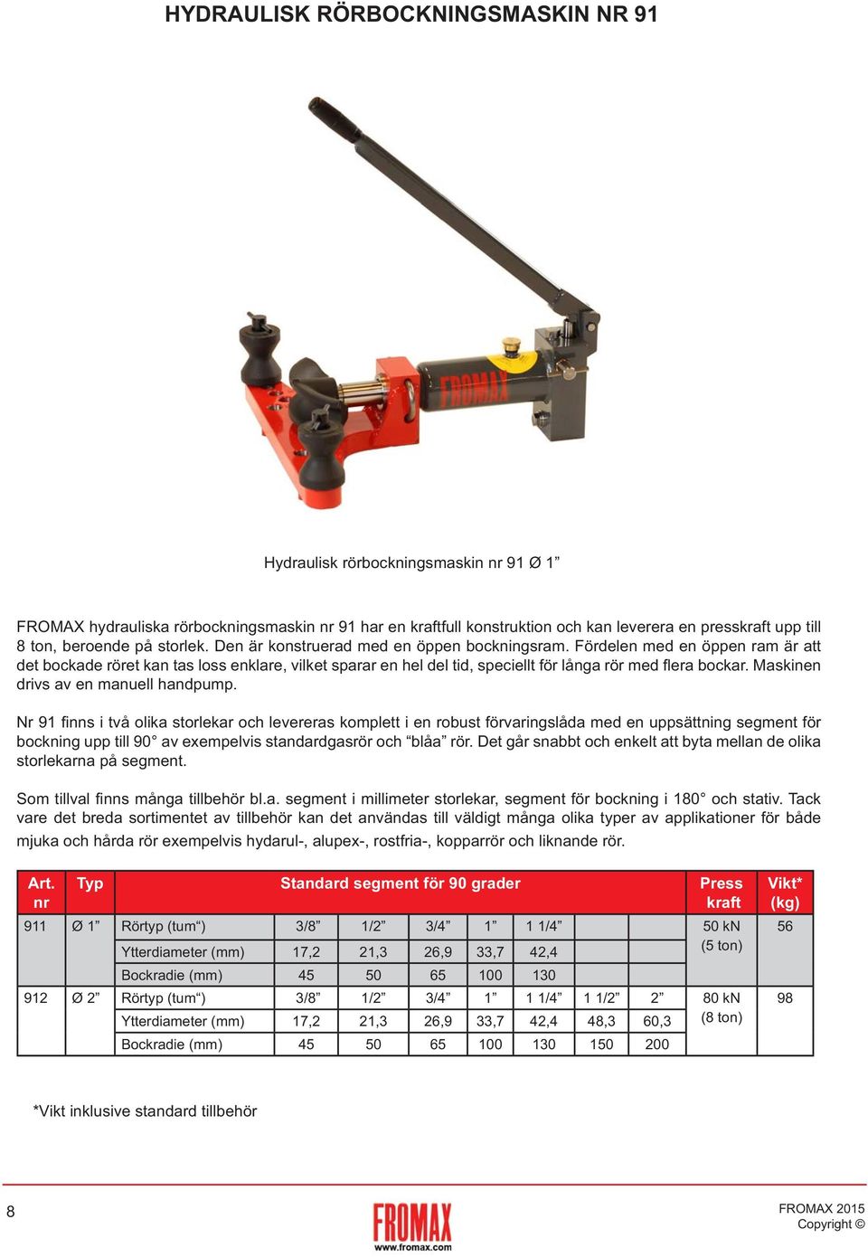 Fördelen med en öppen ram är att det bockade röret kan tas loss enklare, vilket sparar en hel del tid, speciellt för långa rör med flera bockar. Maskinen drivs av en manuell handpump.