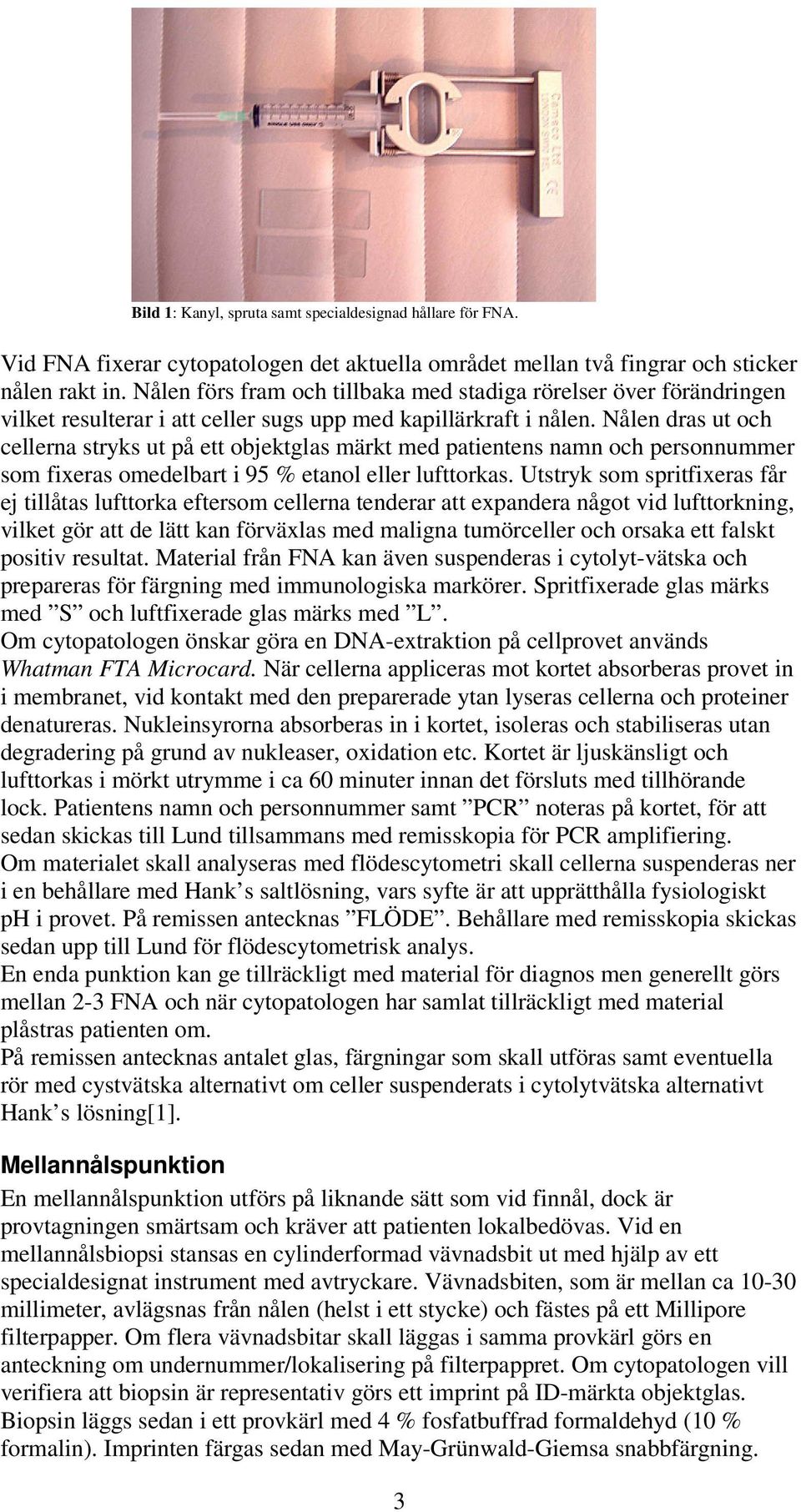 Nålen dras ut och cellerna stryks ut på ett objektglas märkt med patientens namn och personnummer som fixeras omedelbart i 95 % etanol eller lufttorkas.