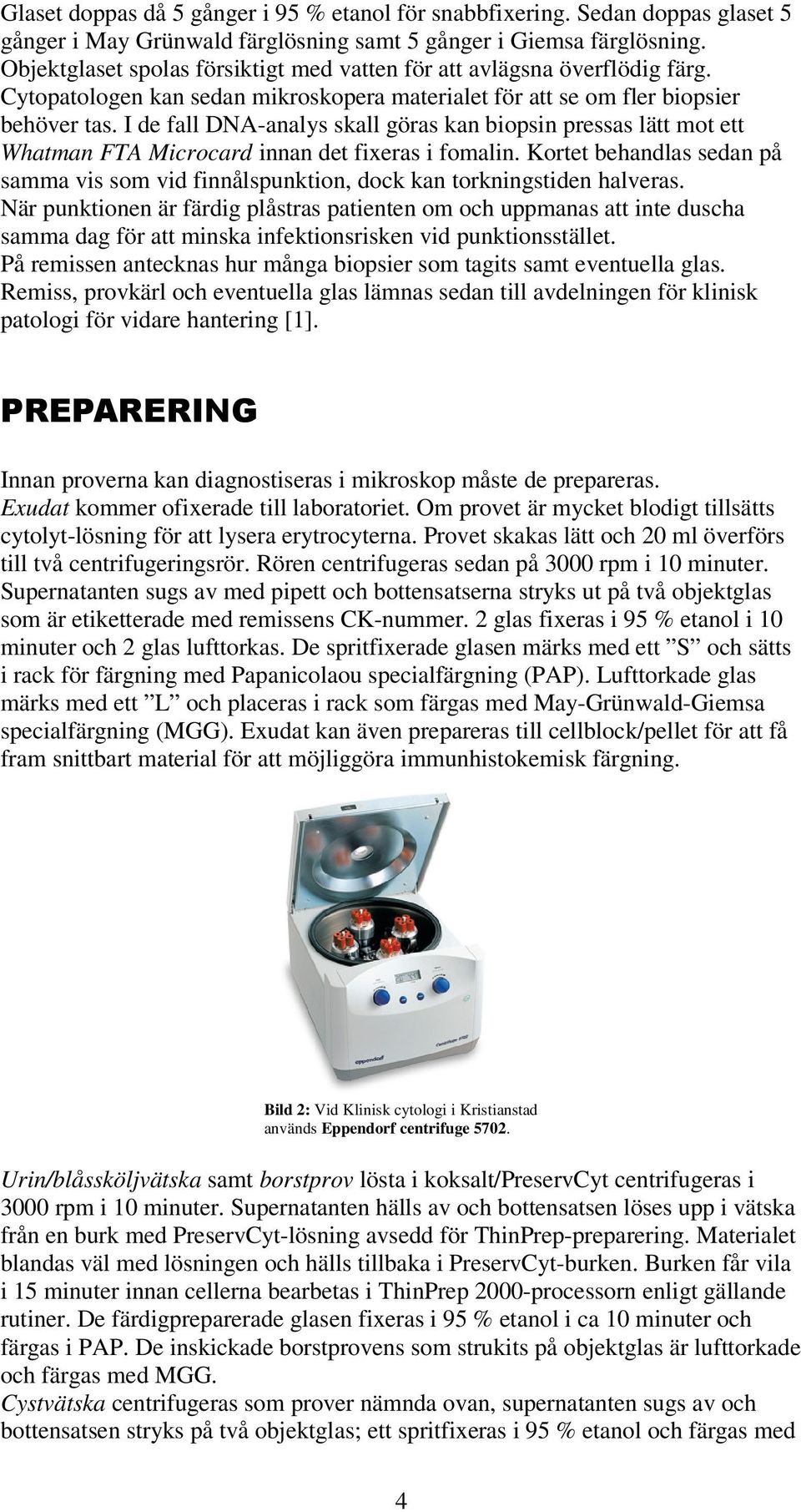 I de fall DNA-analys skall göras kan biopsin pressas lätt mot ett Whatman FTA Microcard innan det fixeras i fomalin.