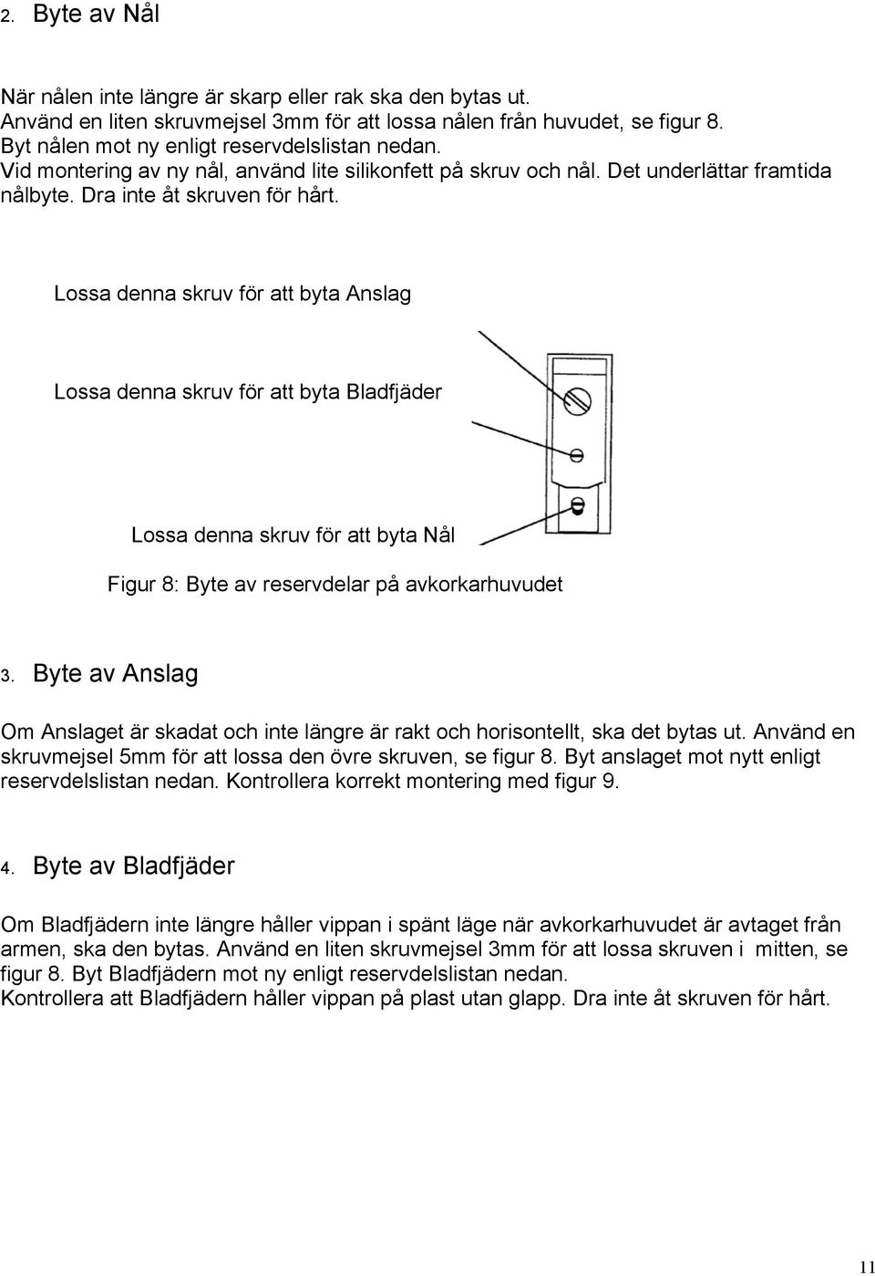 Lossa denna skruv för att byta Anslag Lossa denna skruv för att byta Bladfjäder Lossa denna skruv för att byta Nål Figur 8: Byte av reservdelar på avkorkarhuvudet 3.