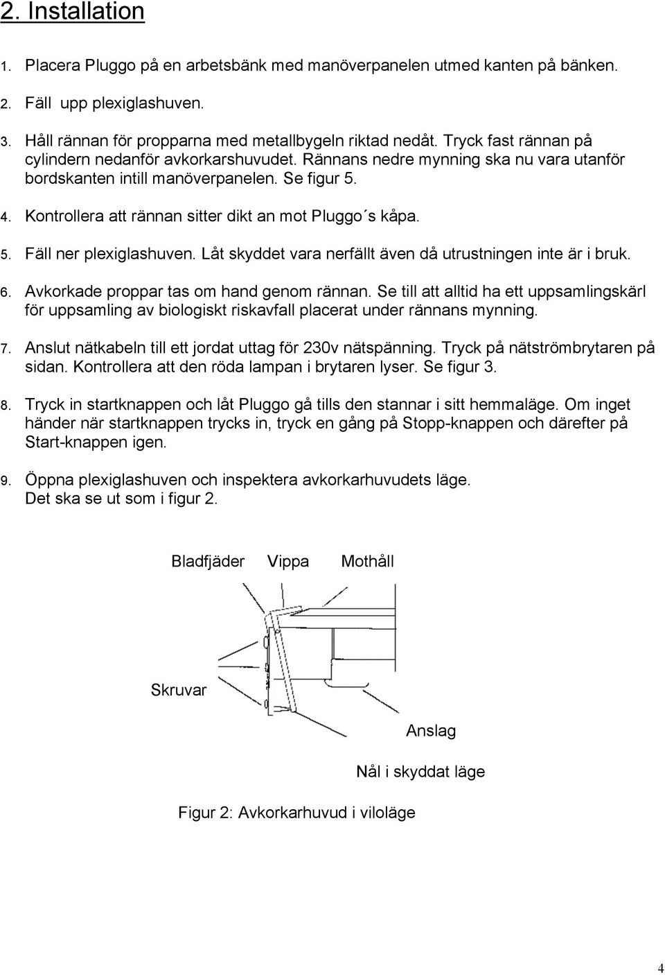 Kontrollera att rännan sitter dikt an mot Pluggo s kåpa. 5. Fäll ner plexiglashuven. Låt skyddet vara nerfällt även då utrustningen inte är i bruk. 6. Avkorkade proppar tas om hand genom rännan.