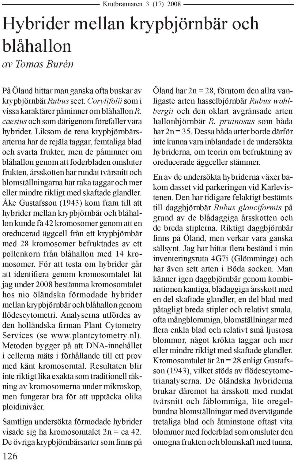 Liksom de rena krypbjörnbärsarterna har de rejäla taggar, femtaliga blad och svarta frukter, men de påminner om blåhallon genom att foderbladen omsluter frukten, årsskotten har rundat tvärsnitt och