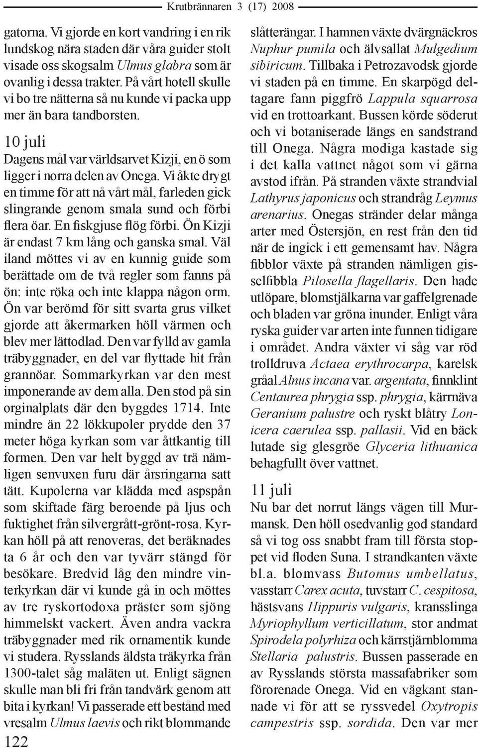 Vi åkte drygt en timme för att nå vårt mål, farleden gick slingrande genom smala sund och förbi flera öar. En fiskgjuse flög förbi. Ön Kizji är endast 7 km lång och ganska smal.