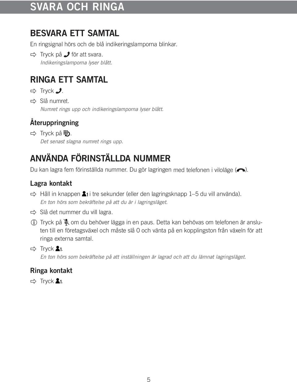 Du gör lagringen med telefonen i viloläge ( ). Lagra kontakt Håll in knappen i tre sekunder (eller den lagringsknapp 1 5 du vill använda). En ton hörs som bekräftelse på att du är i lagringsläget.