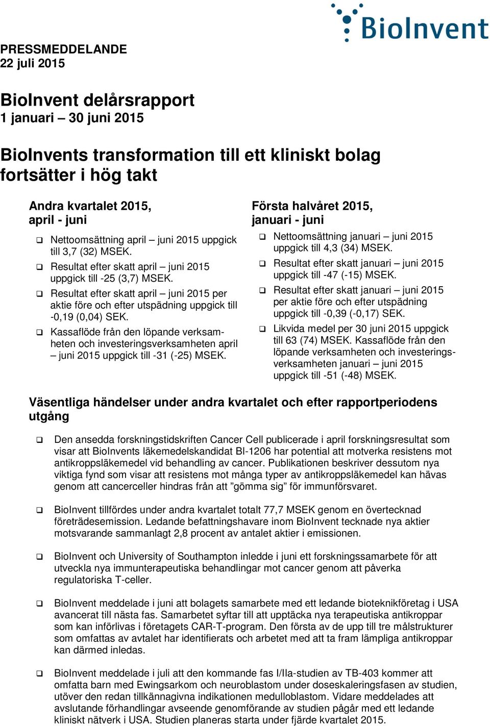 Kassaflöde från den löpande verksamheten och investeringsverksamheten april juni uppgick till -31 (-25) MSEK. Första halvåret, januari - juni Nettoomsättning januari juni uppgick till 4,3 (34) MSEK.