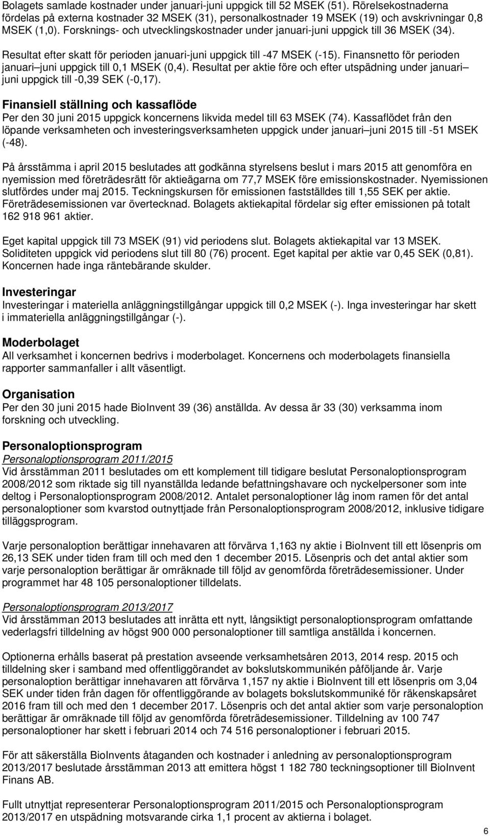 Finansnetto för perioden januari juni uppgick till 0,1 MSEK (0,4). Resultat per aktie före och efter utspädning under januari juni uppgick till -0,39 SEK (-0,17).