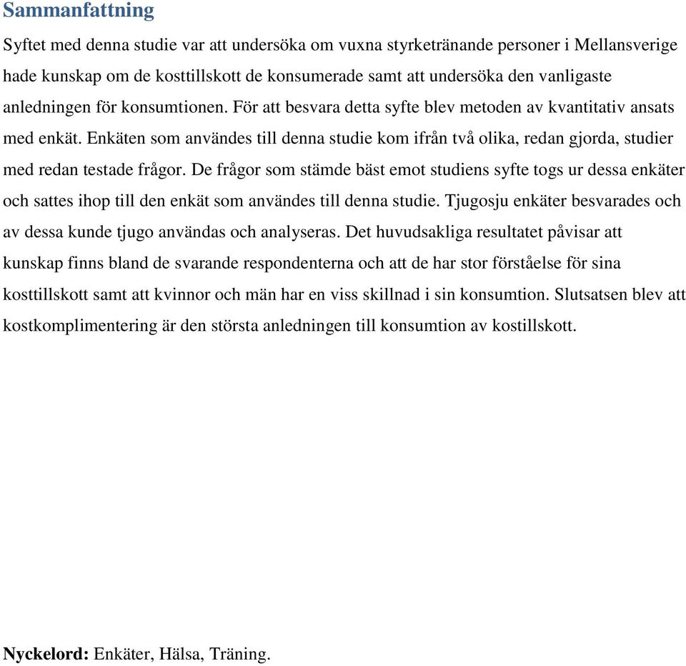 De frågor som stämde bäst emot studiens syfte togs ur dessa enkäter och sattes ihop till den enkät som användes till denna studie.