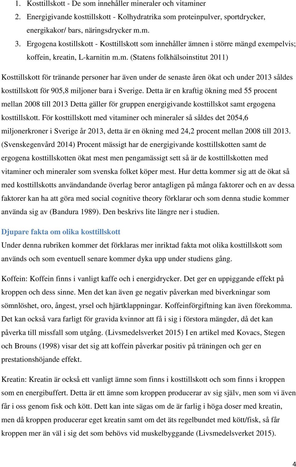 innehåller ämnen i större mängd exempelvis; koffein, kreatin, L-karnitin m.m. (Statens folkhälsoinstitut 2011) Kosttillskott för tränande personer har även under de senaste åren ökat och under 2013 såldes kosttillskott för 905,8 miljoner bara i Sverige.