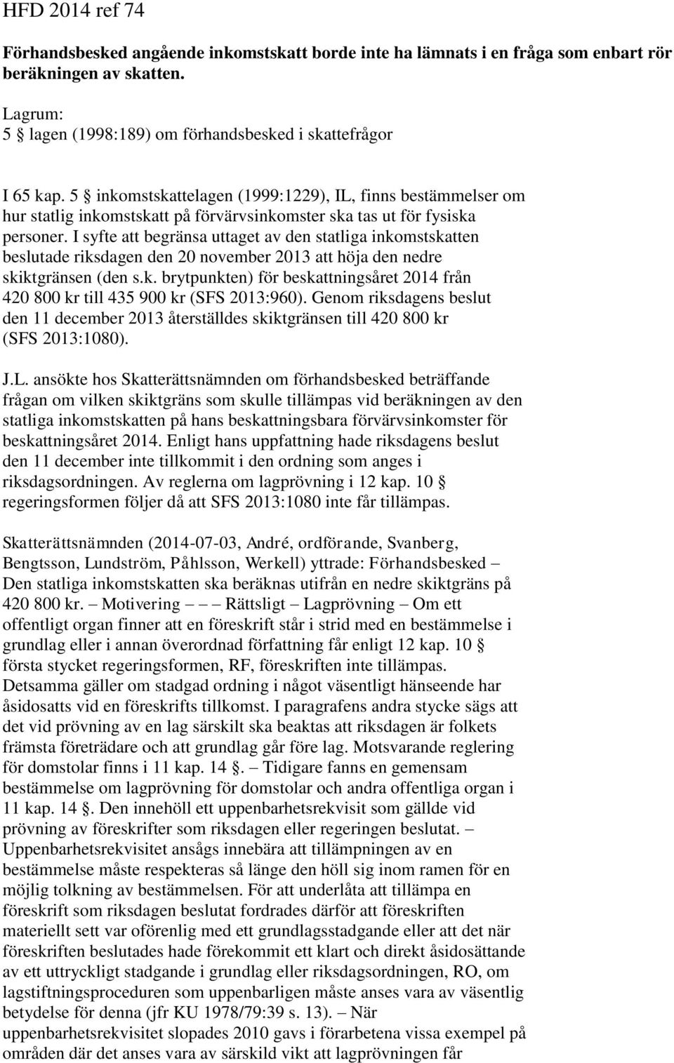 I syfte att begränsa uttaget av den statliga inkomstskatten beslutade riksdagen den 20 november 2013 att höja den nedre skiktgränsen (den s.k. brytpunkten) för beskattningsåret 2014 från 420 800 kr till 435 900 kr (SFS 2013:960).