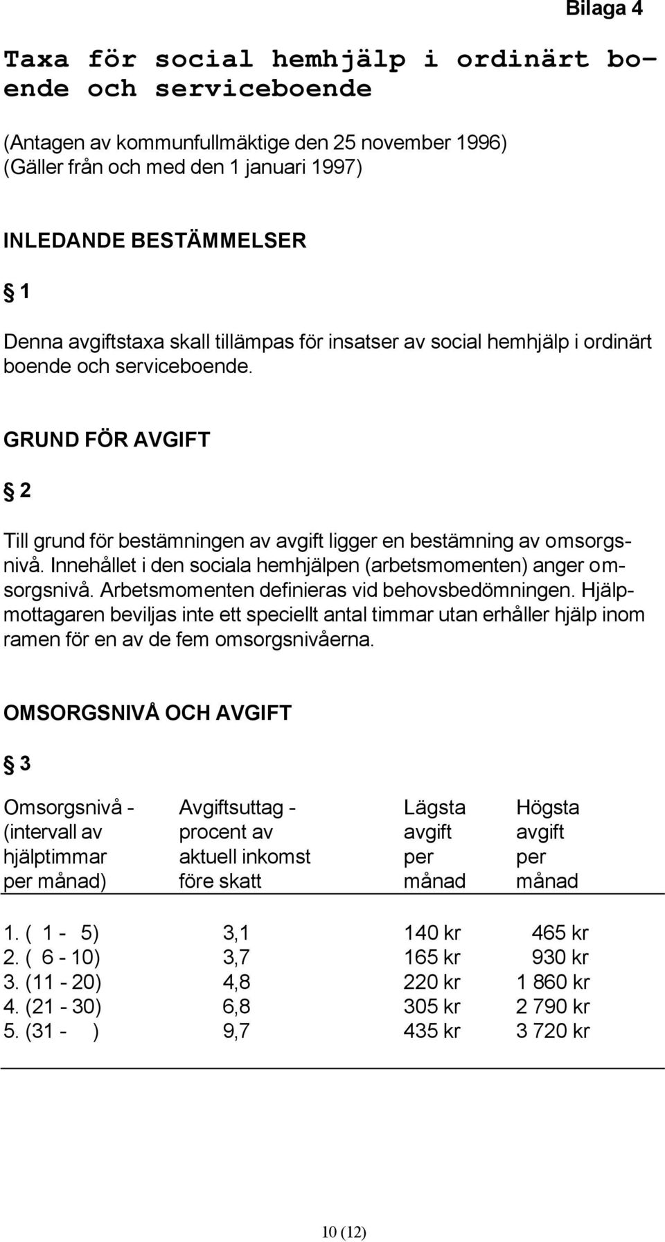 Innehållet i den sociala hemhjälpen (arbetsmomenten) anger omsorgsnivå. Arbetsmomenten definieras vid behovsbedömningen.