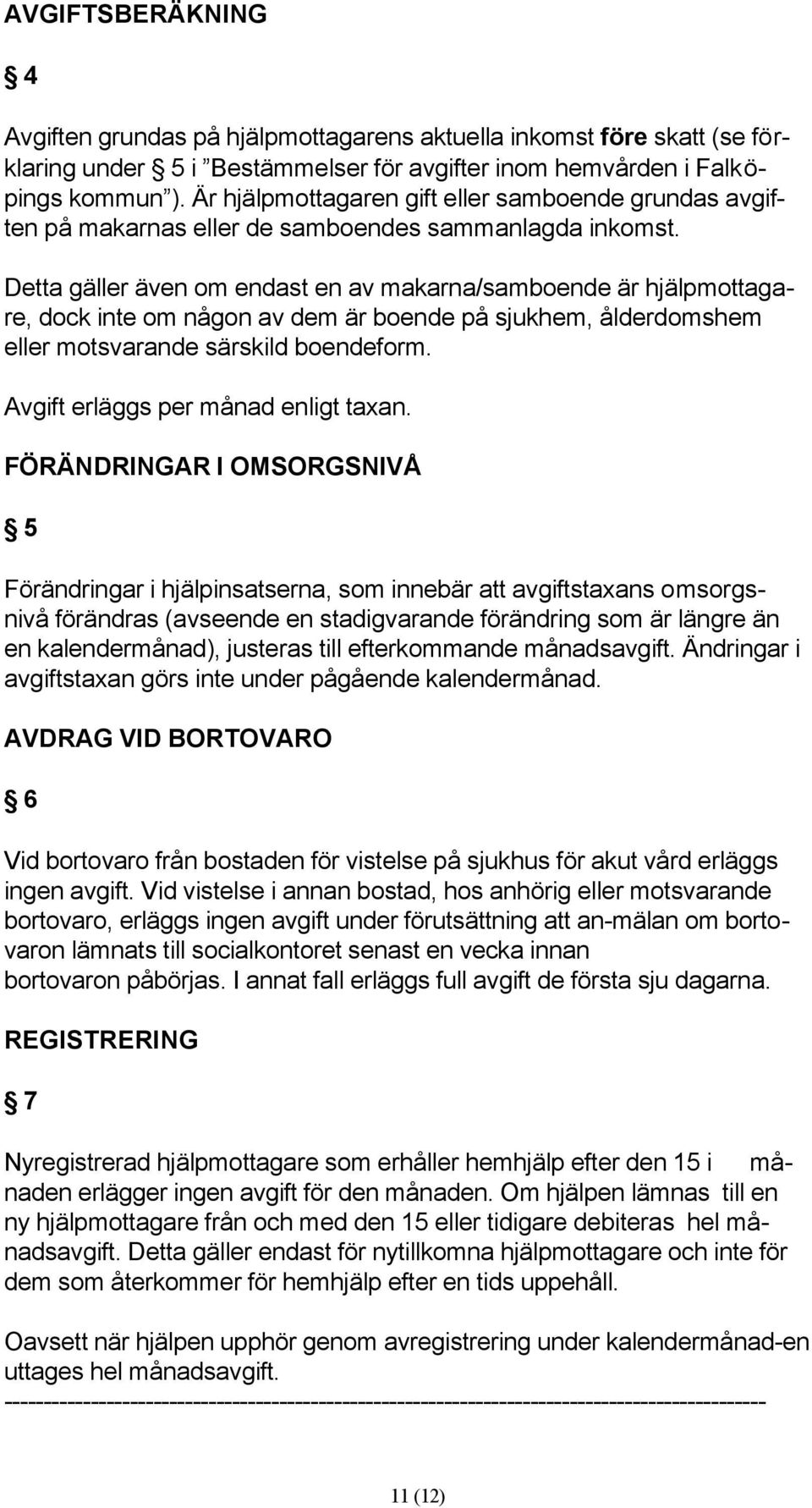 Detta gäller även om endast en av makarna/samboende är hjälpmottagare, dock inte om någon av dem är boende på sjukhem, ålderdomshem eller motsvarande särskild boendeform.