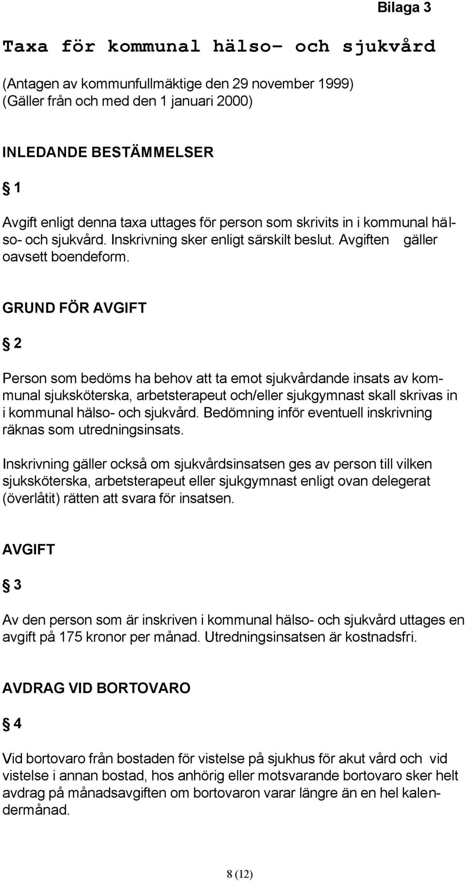 GRUND FÖR AVGIFT 2 Person som bedöms ha behov att ta emot sjukvårdande insats av kommunal sjuksköterska, arbetsterapeut och/eller sjukgymnast skall skrivas in i kommunal hälso- och sjukvård.