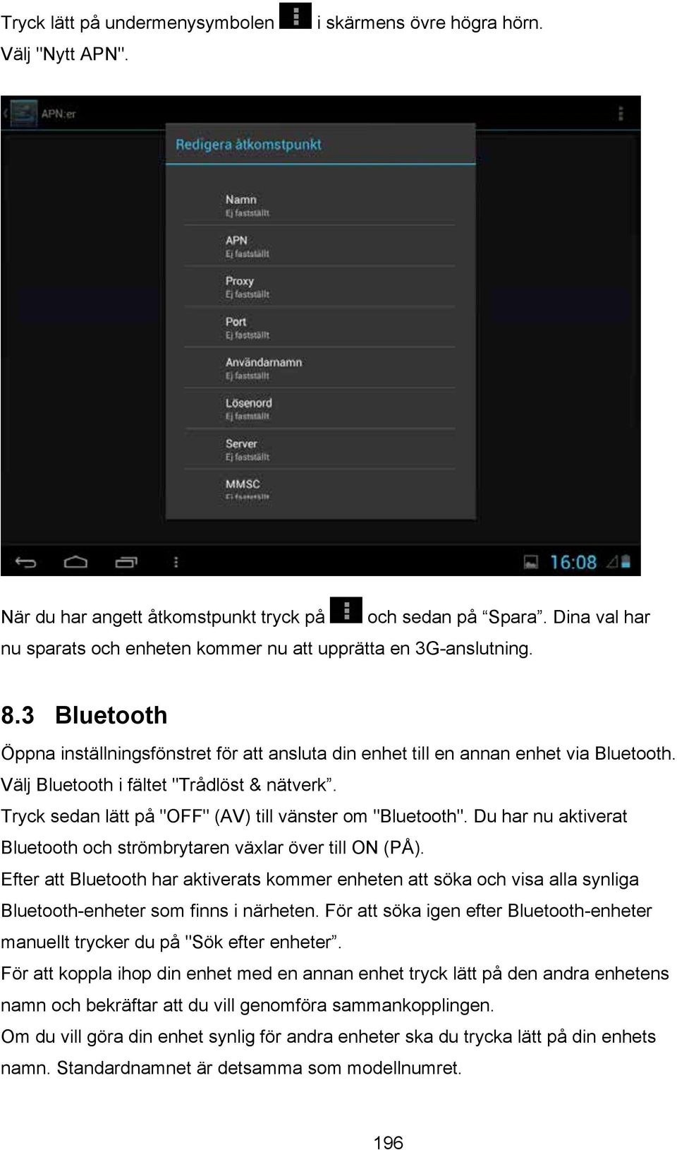 Välj Bluetooth i fältet "Trådlöst & nätverk. Tryck sedan lätt på "OFF" (AV) till vänster om "Bluetooth". Du har nu aktiverat Bluetooth och strömbrytaren växlar över till ON (PÅ).