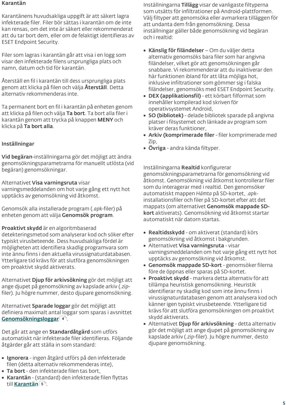 Filer som lagras i karantän går att visa i en logg som visar den infekterade filens ursprungliga plats och namn, datum och tid för karantän.