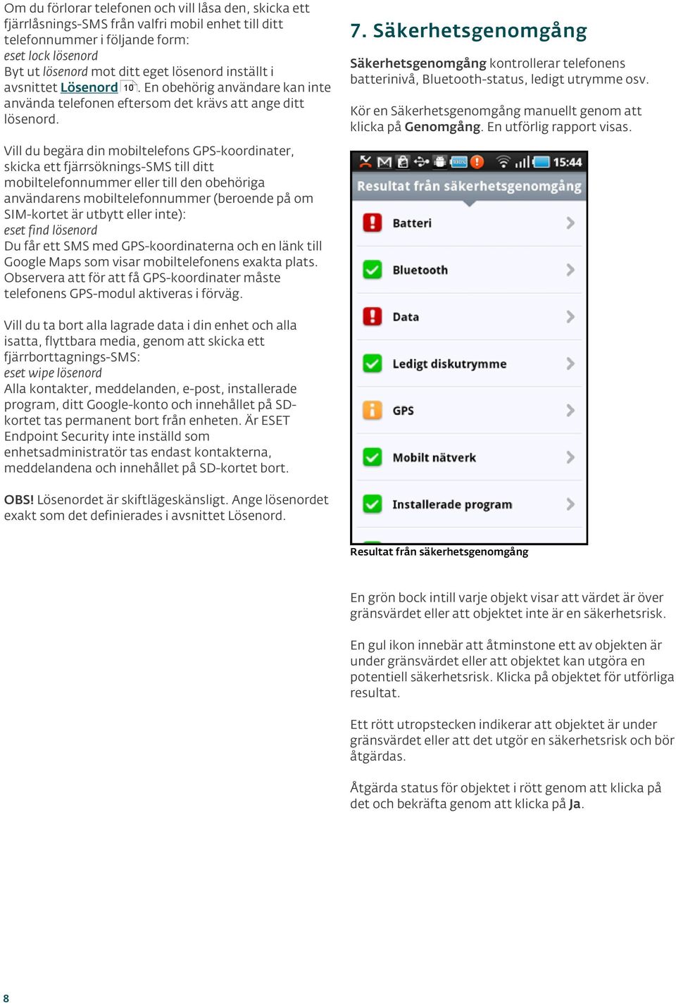 Säkerhetsgenomgång Säkerhetsgenomgång kontrollerar telefonens batterinivå, Bluetooth-status, ledigt utrymme osv. Kör en Säkerhetsgenomgång manuellt genom att klicka på Genomgång.