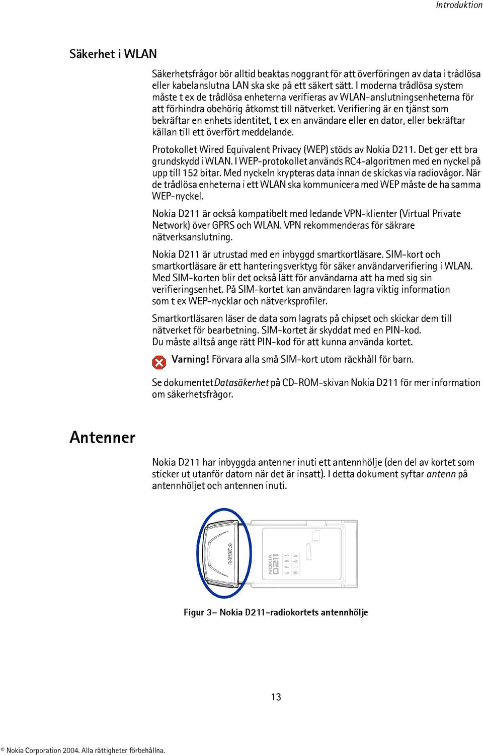 Verifiering är en tjänst som bekräftar en enhets identitet, t ex en användare eller en dator, eller bekräftar källan till ett överfört meddelande.