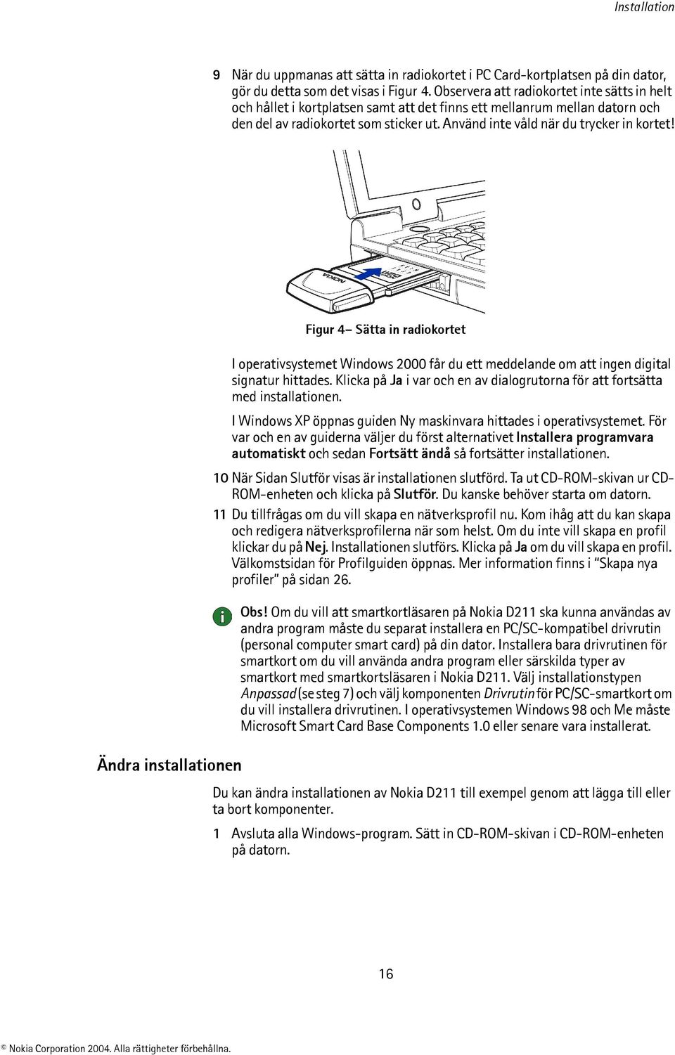 Använd inte våld när du trycker in kortet! Ändra installationen Figur 4 Sätta in radiokortet I operativsystemet Windows 2000 får du ett meddelande om att ingen digital signatur hittades.