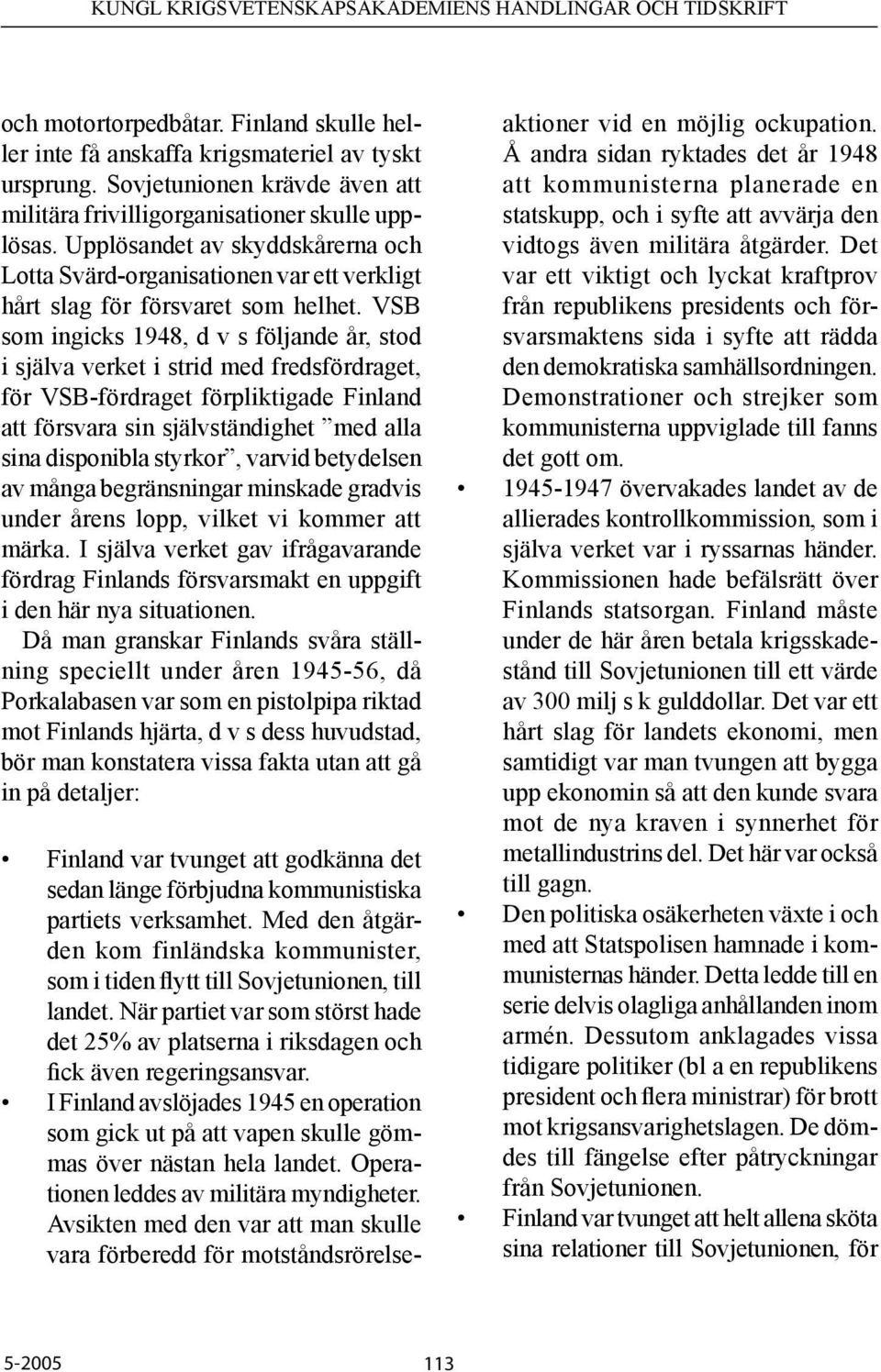 VSB som ingicks 1948, d v s följande år, stod i själva verket i strid med fredsfördraget, för VSB-fördraget förpliktigade Finland att försvara sin självständighet med alla sina disponibla styrkor,