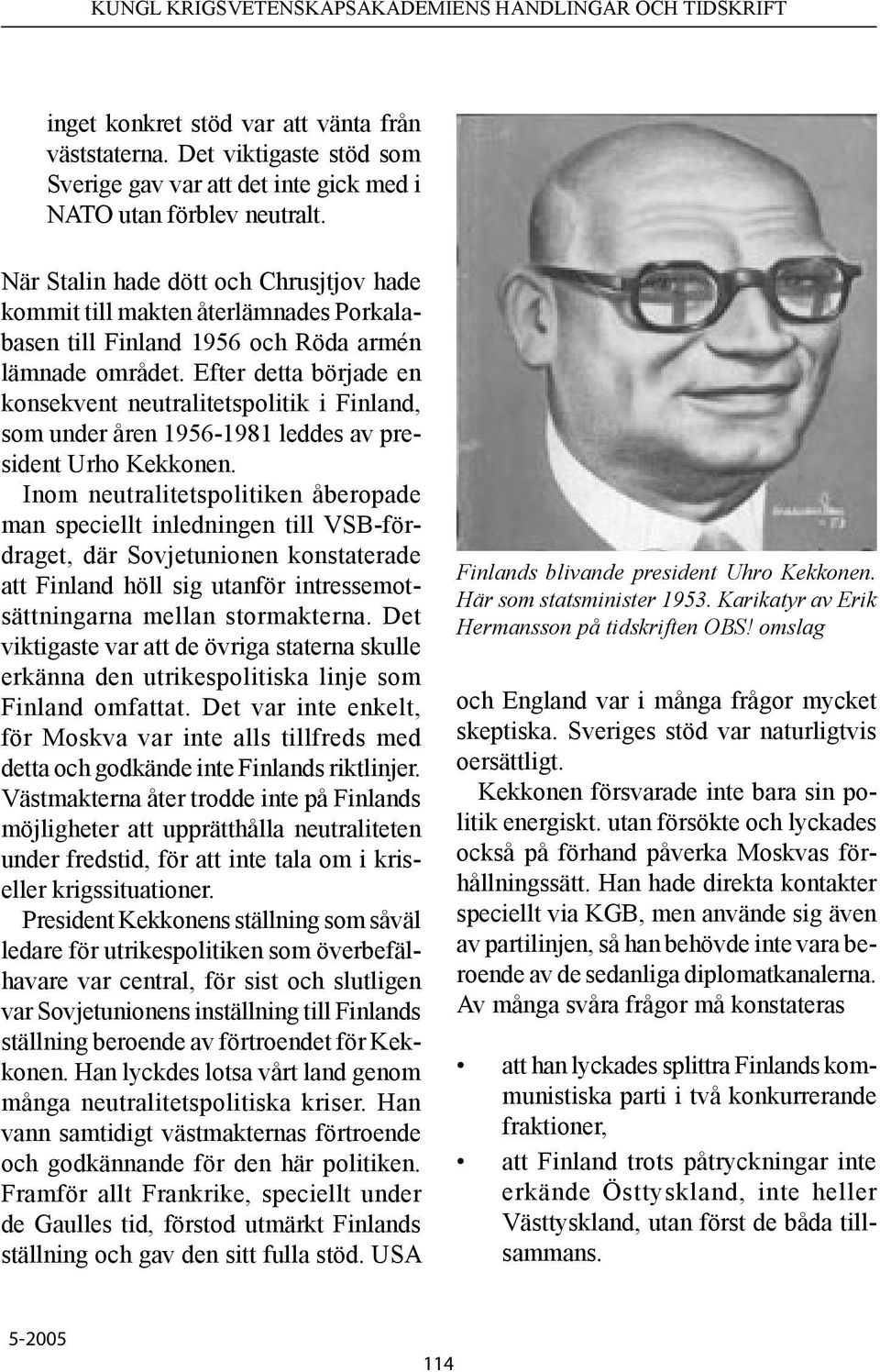 Efter detta började en konsekvent neutralitetspolitik i Finland, som under åren 1956-1981 leddes av president Urho Kekkonen.
