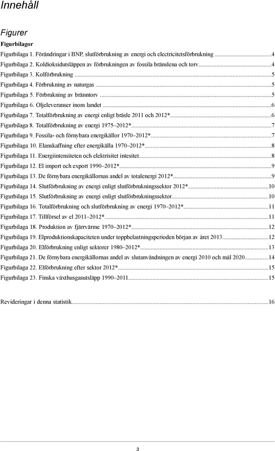 ..5 Figurbilaga 6. Oljeleveranser inom landet...6 Figurbilaga 7. Totalförbrukning av energi enligt bräsle 2011 och 2012*...6 Figurbilaga 8. Totalförbrukning av energi 1975 2012*...7 Figurbilaga 9.