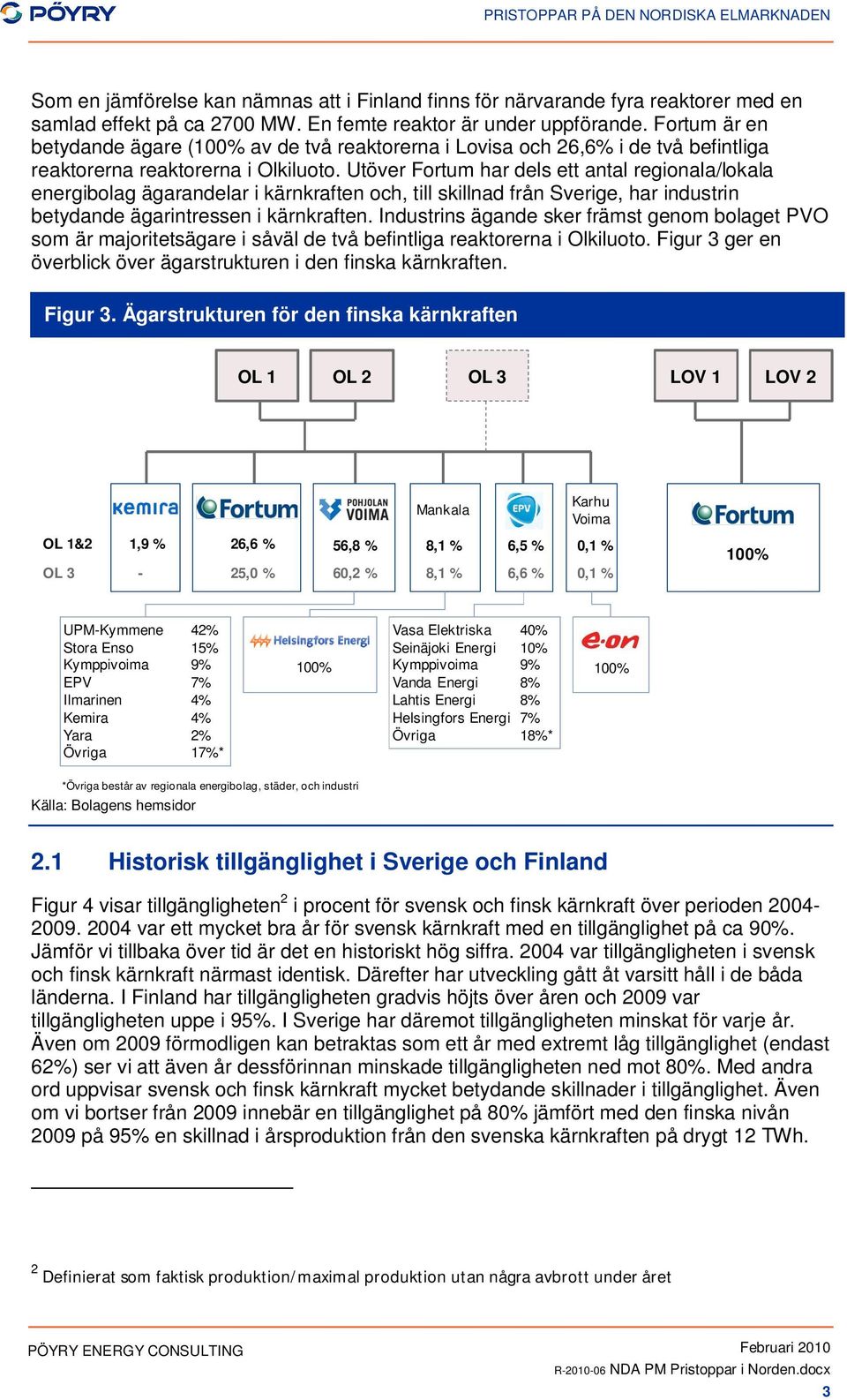 Utöver Fortum har dels ett antal regionala/lokala energibolag ägarandelar i kärnkraften och, till skillnad från Sverige, har industrin betydande ägarintressen i kärnkraften.