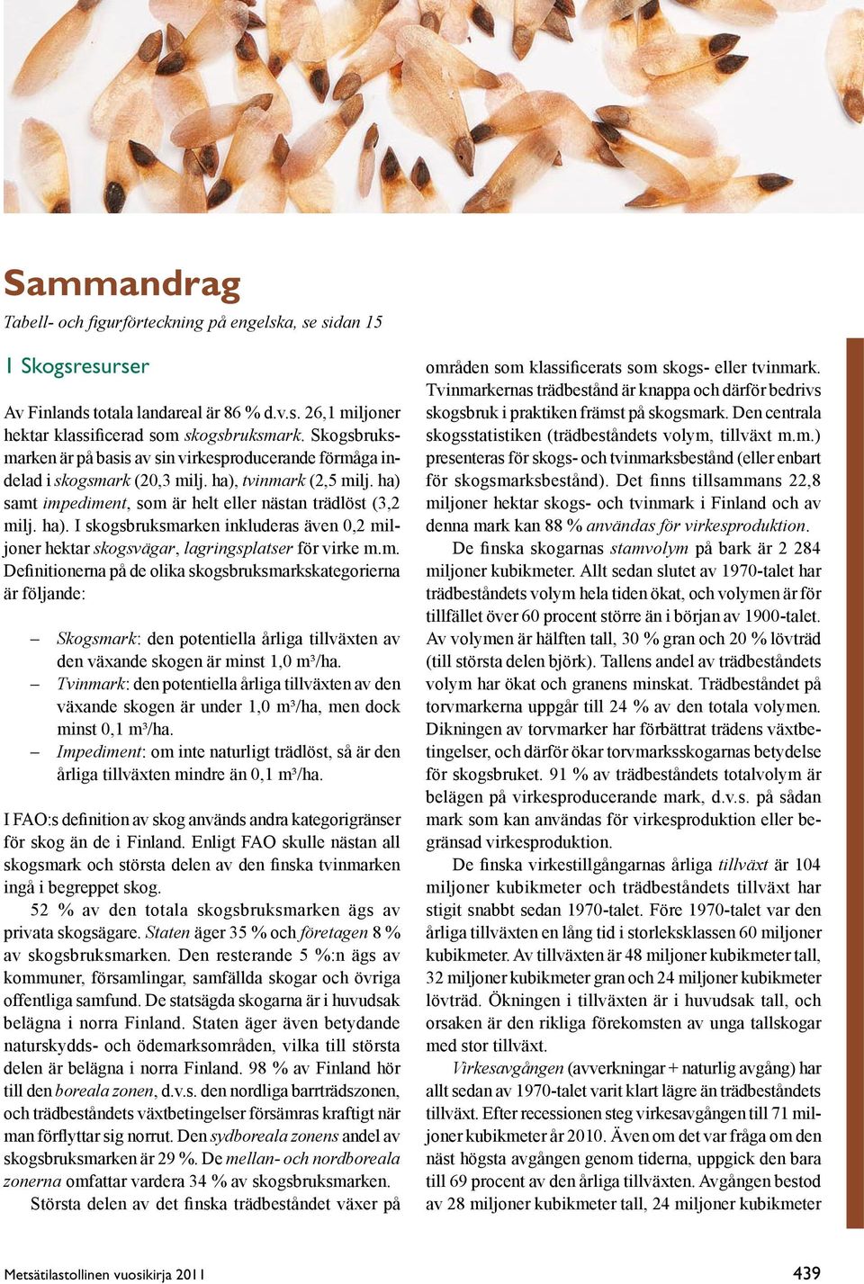 m. Definitionerna på de olika skogsbruksmarkskategorierna är följande: Skogsmark: den potentiella årliga tillväxten av den växande skogen är minst 1,0 m³/ha.