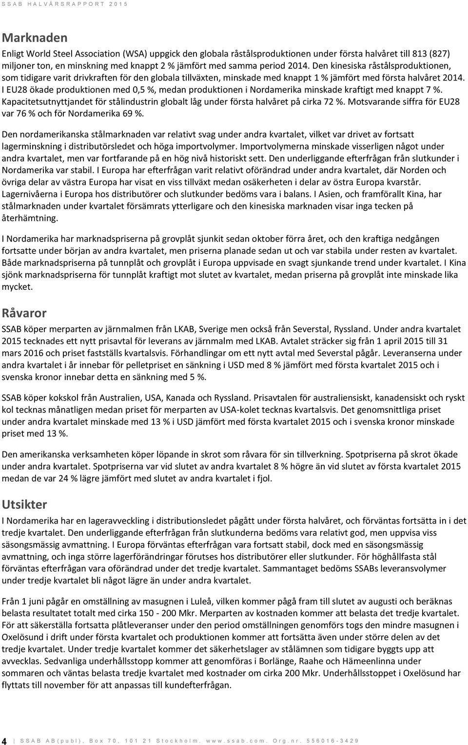 I EU28 ökade produktionen med 0,5 %, medan produktionen i Nordamerika minskade kraftigt med knappt 7 %. Kapacitetsutnyttjandet för stålindustrin globalt låg under första halvåret på cirka 72 %.