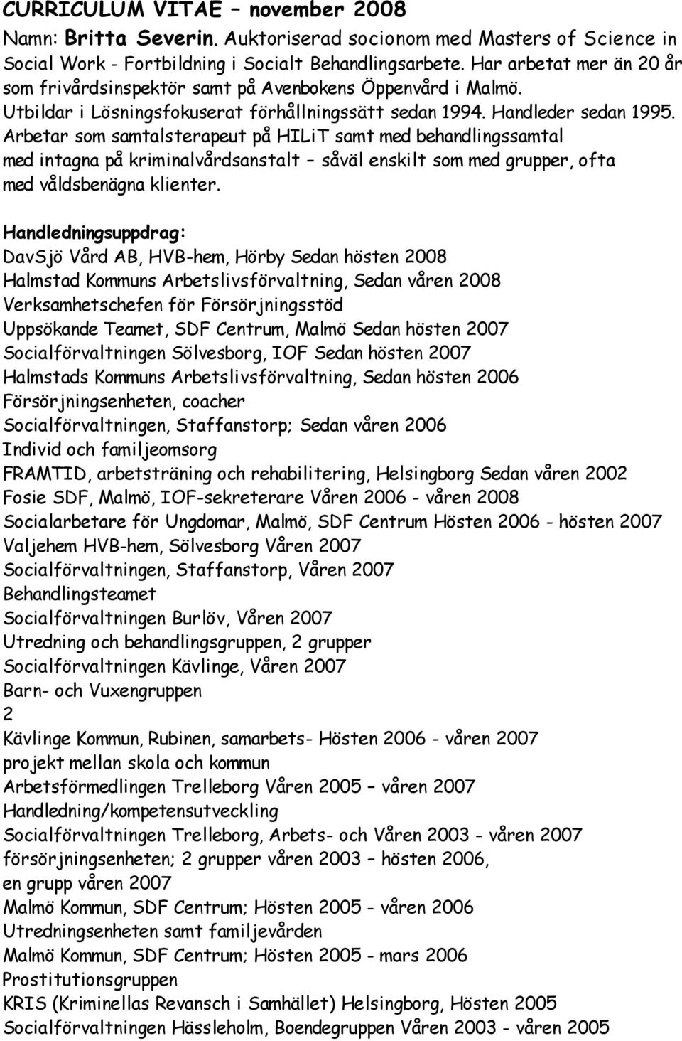 Arbetar som samtalsterapeut på HILiT samt med behandlingssamtal med intagna på kriminalvårdsanstalt såväl enskilt som med grupper, ofta med våldsbenägna klienter.