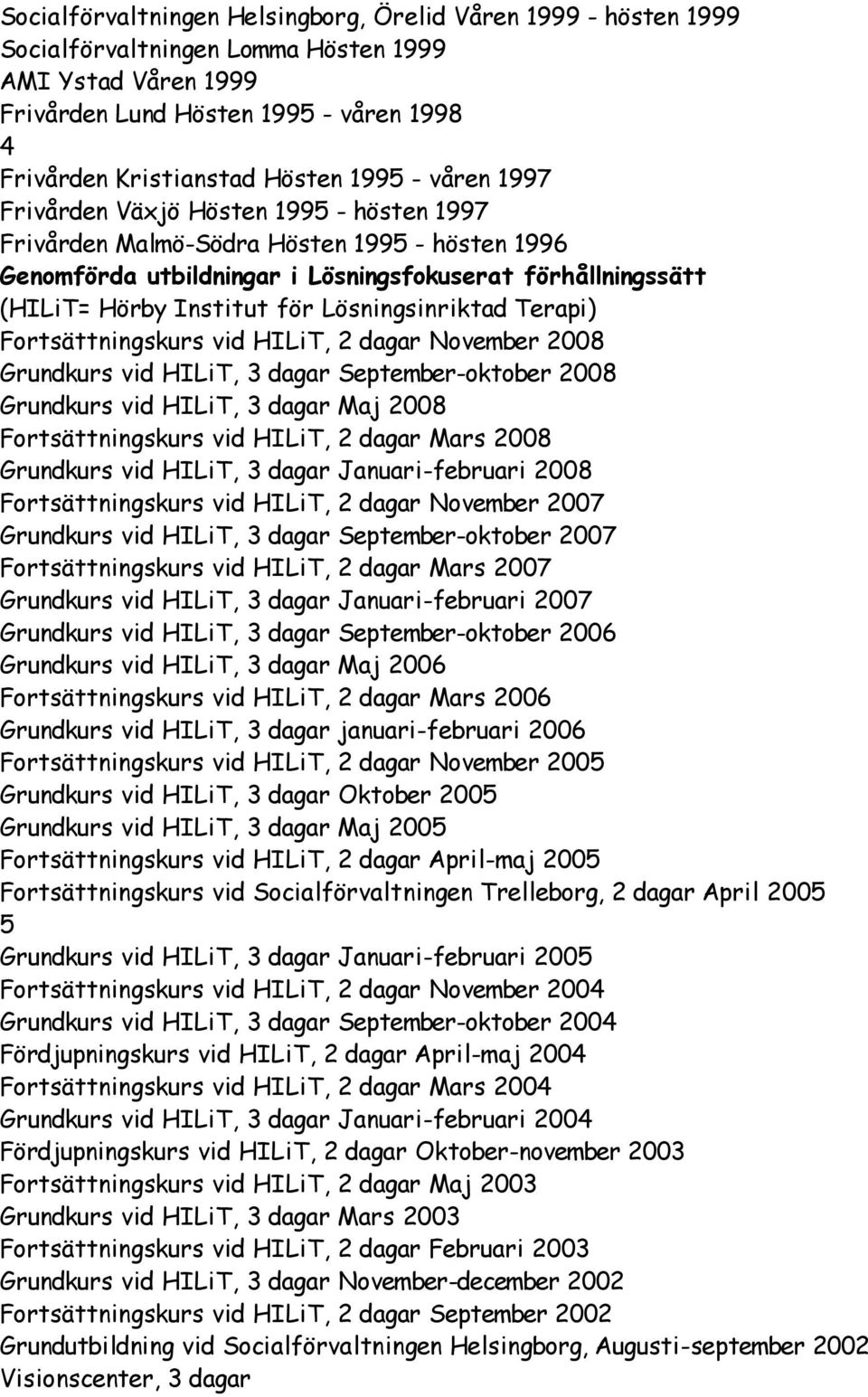 Lösningsinriktad Terapi) Fortsättningskurs vid HILiT, 2 dagar November 2008 Grundkurs vid HILiT, 3 dagar September-oktober 2008 Grundkurs vid HILiT, 3 dagar Maj 2008 Fortsättningskurs vid HILiT, 2