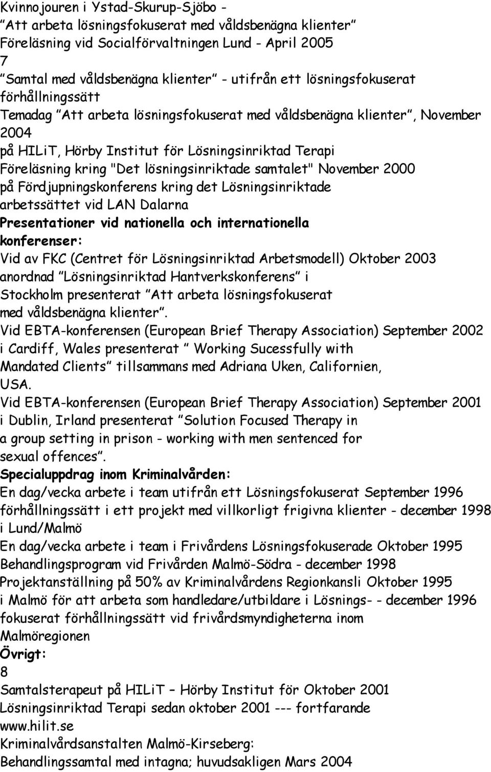 lösningsinriktade samtalet" November 2000 på Fördjupningskonferens kring det Lösningsinriktade arbetssättet vid LAN Dalarna Presentationer vid nationella och internationella konferenser: Vid av FKC