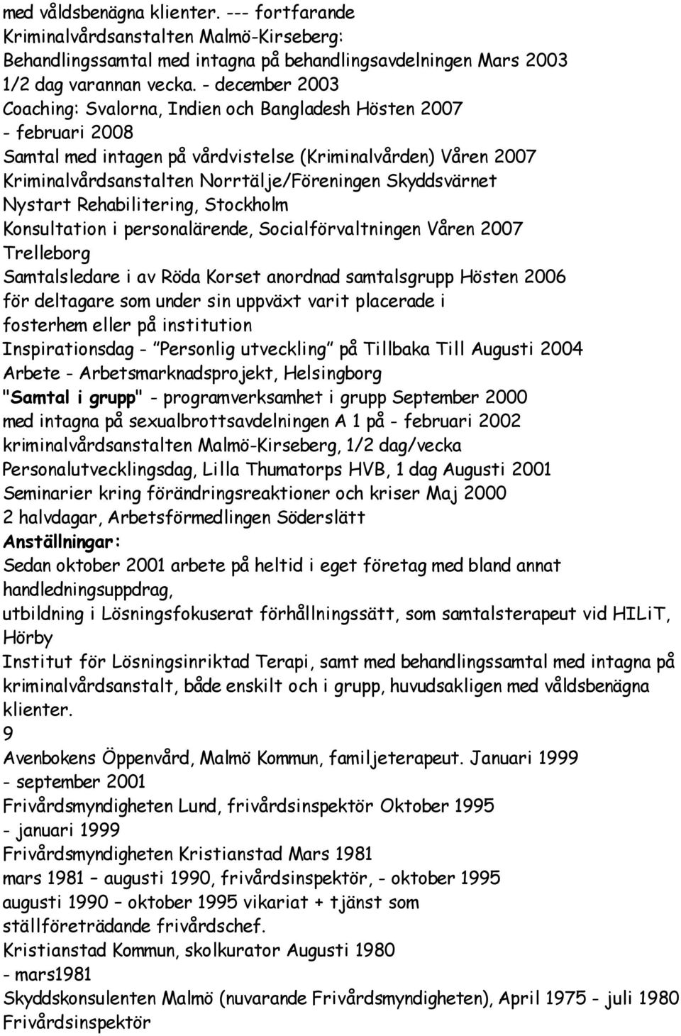 Skyddsvärnet Nystart Rehabilitering, Stockholm Konsultation i personalärende, Socialförvaltningen Våren 2007 Trelleborg Samtalsledare i av Röda Korset anordnad samtalsgrupp Hösten 2006 för deltagare